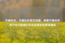 代刷社区，代刷社区低价货源，探索代刷社区的文化与影响亿乐社区低价自营货源站