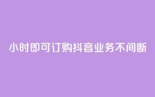24小时即可订购，抖音业务不间断