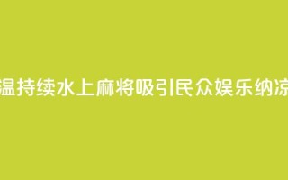 成都高温持续 “水上麻将”吸引民众 娱乐纳凉两不误
