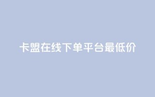 卡盟在线下单平台最低价 - 抖音如何快速涨粉到1000