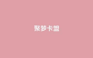 聚梦卡盟,QQ十万名片点赞 - 网红商城自助下单网址是多少 - 抖音如何增加流量和吸引粉丝