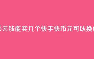 快手快币1元钱能买几个(快手快币1元可以换成多少个？)