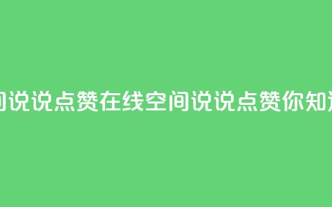 QQ空间说说点赞在线(QQ空间说说点赞你知道吗?) 第1张 QQ空间说说点赞在线(QQ空间说说点赞你知道吗?) 第1张