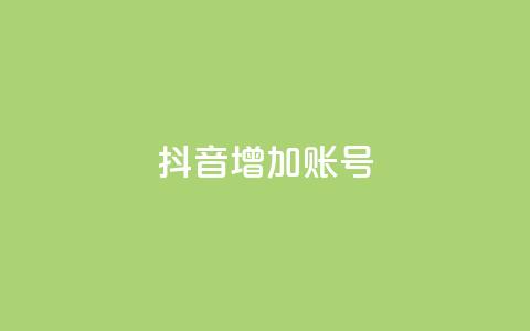 抖音增加账号 - 如何优化抖音账号，提升粉丝增长+_~  第1张