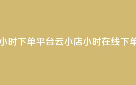 云小店24小时下单平台(云小店24小时在线下单) 第1张 云小店24小时下单平台(云小店24小时在线下单) 第1张
