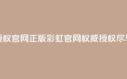 彩虹正版授权官网(正版彩虹官网，权威授权尽享多彩体验)  第1张