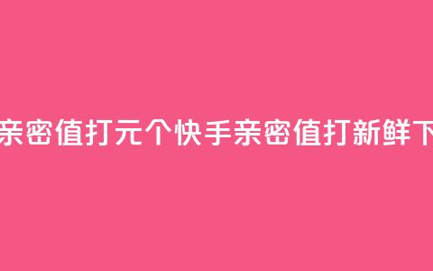 快手亲密值打call1元500个(快手亲密值打call新鲜500) 第1张 快手亲密值打call1元500个(快手亲密值打call新鲜500) 第1张