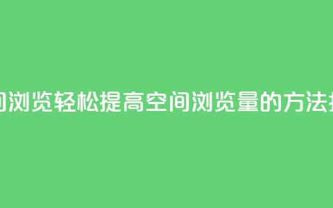 在线刷QQ空间浏览 - 轻松提高QQ空间浏览量的方法指南! 第1张 在线刷QQ空间浏览 - 轻松提高QQ空间浏览量的方法指南! 第1张