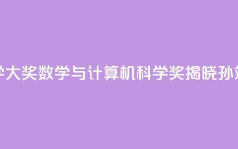 2024未来科学大奖数学与计算机科学奖揭晓：孙斌勇获奖  第1张