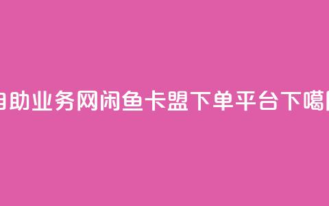 QQ自助业务网 - 闲鱼卡盟下单平台  第1张