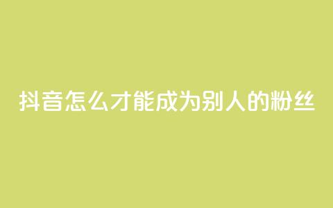 抖音怎么才能成为别人的粉丝,3元一万粉快手在线购买 - qq空间说说赞真人点赞网 网红商城网红商城 第1张 抖音怎么才能成为别人的粉丝,3元一万粉快手在线购买 - qq空间说说赞真人点赞网 网红商城网红商城 第1张