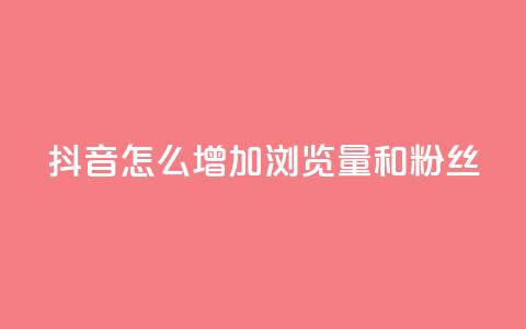 抖音怎么增加浏览量和粉丝 - 提升抖音页面流量和粉丝数量的方法! 第1张 抖音怎么增加浏览量和粉丝 - 提升抖音页面流量和粉丝数量的方法! 第1张
