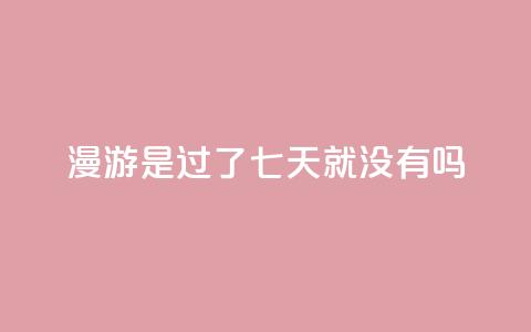 qq漫游是过了七天就没有吗,ks便宜24小时业务 - 抖音快手24小时业务 qq业务网站全网最低  第1张