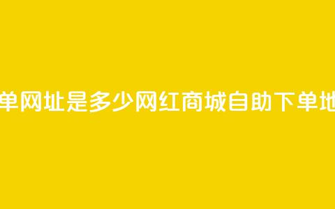 网红商城自助下单网址是多少 - 网红商城自助下单地址怎么找。  第1张