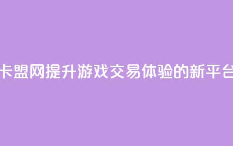 卡盟网：提升游戏交易体验的新平台  第1张