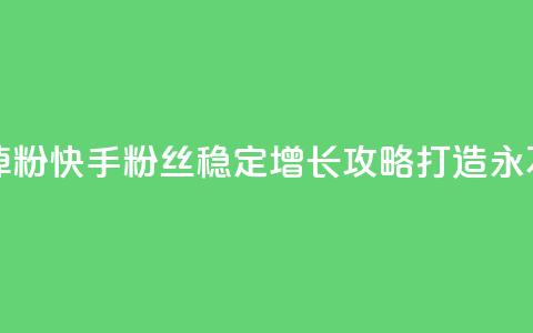 快手粉丝平台+永不掉粉 - 快手粉丝稳定增长攻略，打造永不掉粉的秘诀！  第1张