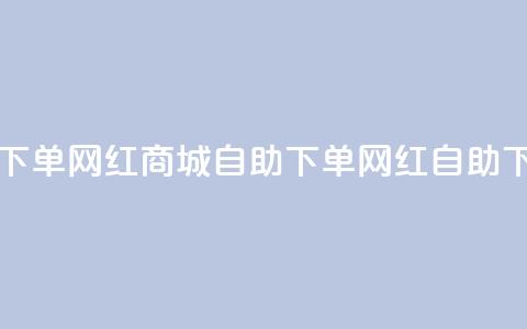 网红商城自助下单app(网红商城自助下单app - 网红自助下单商城)  第1张