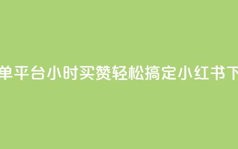 小红书点赞24小时下单平台 - 24小时买赞轻松搞定	，小红书下单平台攻略！  第1张
