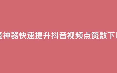 点赞神器!快速提升抖音视频点赞数 第1张 点赞神器!快速提升抖音视频点赞数 第1张