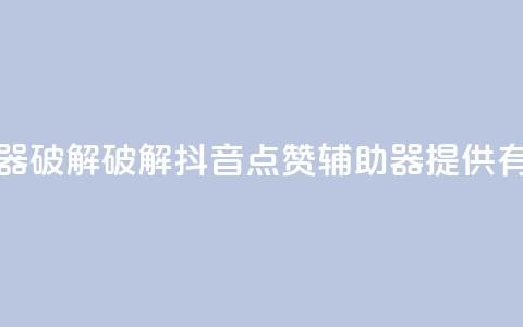 抖音点赞辅助器破解 - 破解抖音点赞辅助器，提供有效助力~  第1张