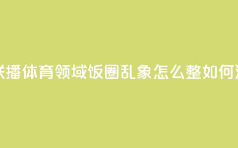 主播说联播｜体育领域“饭圈	”乱象，怎么整、如何治？  第1张