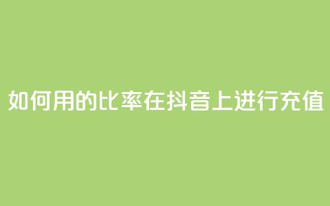 如何用110的比率在抖音上进行充值? 第1张 如何用110的比率在抖音上进行充值? 第1张