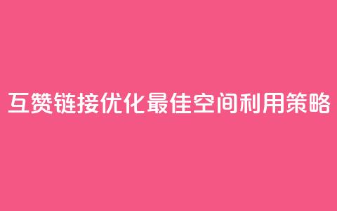 互赞链接优化:最佳空间利用策略 第1张 互赞链接优化:最佳空间利用策略 第1张