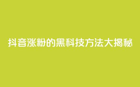 抖音涨粉的黑科技方法大揭秘 第1张 抖音涨粉的黑科技方法大揭秘 第1张