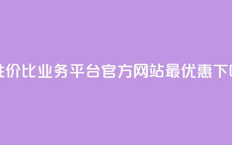 高性价比业务平台官方网站最优惠  第1张