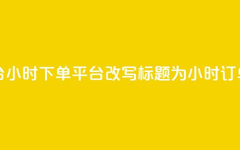 dy24小时下单平台(dy24小时下单平台改写标题为:dy24小时订单平台) 第1张 dy24小时下单平台(dy24小时下单平台改写标题为:dy24小时订单平台) 第1张