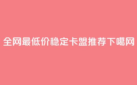 全网最低价稳定卡盟推荐 第1张 全网最低价稳定卡盟推荐 第1张