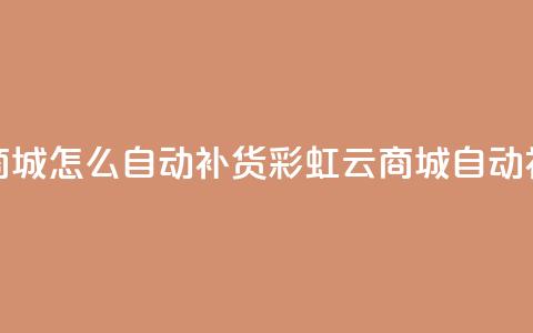 彩虹云商城怎么自动补货(彩虹云商城自动补货解析) 第1张 彩虹云商城怎么自动补货(彩虹云商城自动补货解析) 第1张