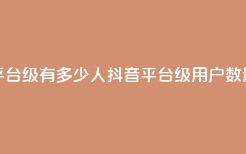 抖音平台75级有多少人(抖音平台75级用户数量揭秘) 第1张 抖音平台75级有多少人(抖音平台75级用户数量揭秘) 第1张