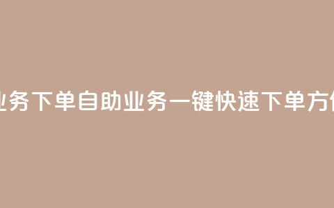 dy自助业务下单(dy自助业务一键快速下单	，方便实惠)  第1张