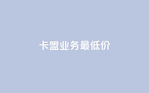卡盟qq业务最低价 - 选择卡盟QQ业务最低价，轻松畅玩游戏世界~  第1张