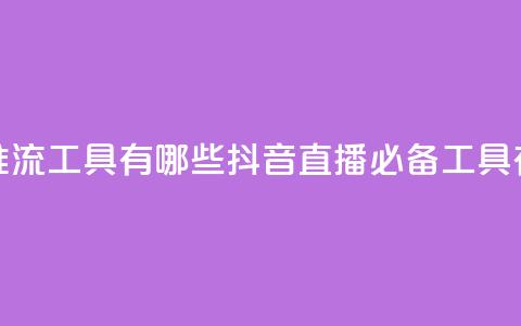抖音推流工具有哪些(抖音直播必备工具有哪些) 第1张 抖音推流工具有哪些(抖音直播必备工具有哪些) 第1张