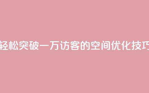 轻松突破一万访客的QQ空间优化技巧  第1张