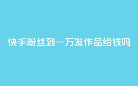 快手粉丝到一万发作品给钱吗,qq空间点赞 - 拼多多刷助力 拼多多能不能帮人家砍一刀  第1张