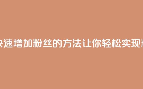 涨粉丝最快的方法 - 快速增加粉丝的方法，让你轻松实现粉丝涨个不停！!  第1张