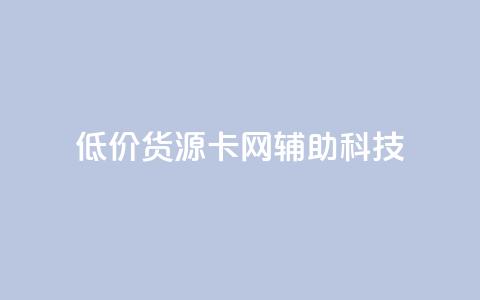 低价货源卡网辅助科技,qq点赞有限制吗 - 抖音业务下单24 ks一键清理关注网站  第1张