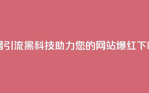 全网引流黑科技:助力您的网站爆红! 第1张 全网引流黑科技:助力您的网站爆红! 第1张