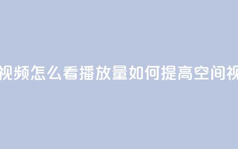 qq空间发的视频怎么看播放量(如何提高QQ空间视频观看量)  第1张