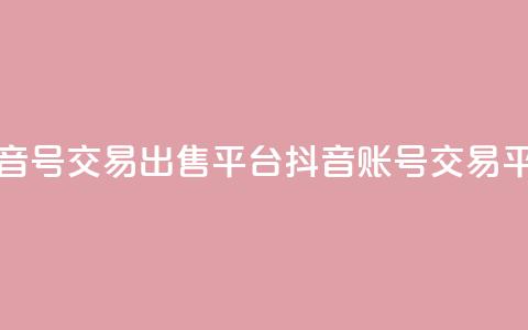 抖音号交易出售平台(抖音账号交易平台) 第1张 抖音号交易出售平台(抖音账号交易平台) 第1张