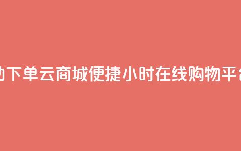 24小时自助下单云商城(便捷24小时在线购物平台) 第1张 24小时自助下单云商城(便捷24小时在线购物平台) 第1张