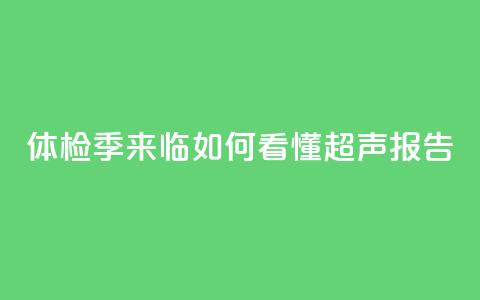 体检季来临 如何看懂超声报告? 第1张 体检季来临 如何看懂超声报告? 第1张