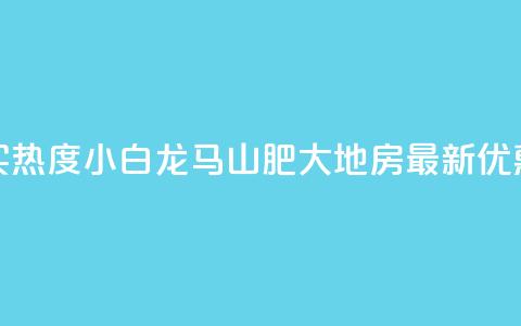 抖音买热度0.01小白龙马山肥大地房最新优惠活动,Q钻低价购买平台 - 彩虹代刷社区一手货源 807卡盟网  第1张
