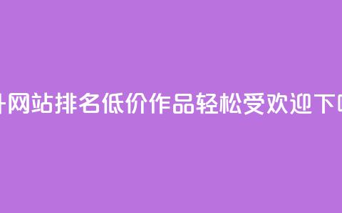 提升网站排名:低价KS作品轻松受欢迎 第1张 提升网站排名:低价KS作品轻松受欢迎 第1张