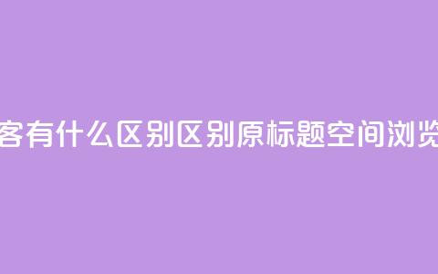 空间浏览量和访客有什么区别(区别原标题空间浏览量和访客) 第1张 空间浏览量和访客有什么区别(区别原标题空间浏览量和访客) 第1张