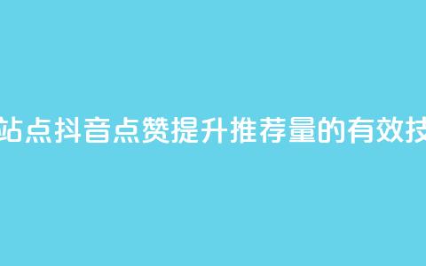抖音点赞的推荐站点 - 抖音点赞提升推荐量的有效技巧与策略~  第1张