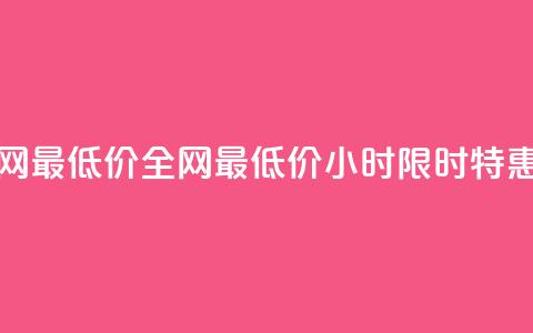24小时全网最低价(全网最低价24小时限时特惠) 第1张 24小时全网最低价(全网最低价24小时限时特惠) 第1张